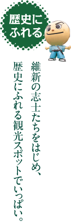 歴史にふれる　維新の志士たちをはじめ、歴史にふれる観光スポットでいっぱい。