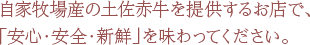 自家牧場産の土佐赤牛を提供するお店で、「安心・安全・新鮮」を味わってください。 